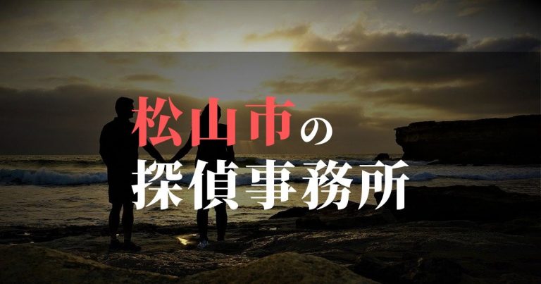 松山市で浮気調査を依頼するならここ！おすすめ探偵事務所の費用・相場と申込の流れは？！