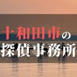 十和田市でおすすめの浮気調査・不倫調査の探偵事務所