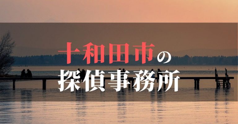 十和田市で浮気調査を依頼するならここ！おすすめ探偵事務所の費用・相場と申込の流れは？！