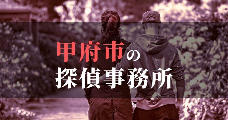 甲府市で浮気調査を依頼するならここ!おすすめ探偵事務所の費用・相場と申込の流れは?!