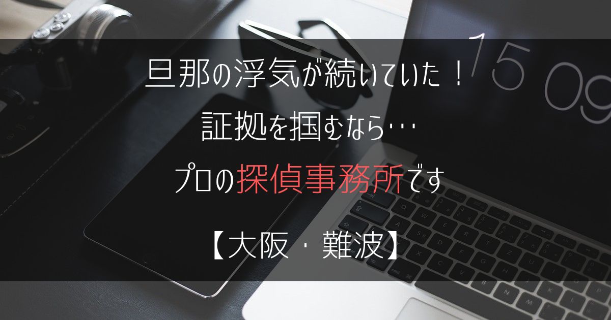 旦那の浮気が続いていた！証拠を掴むなら…【浮気・不倫調査：大阪・難波の探偵事務所5選】