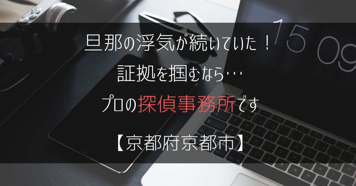 旦那の浮気が続いていたなんて…【不倫調査：浮気の尾行は京都府京都市の探偵事務所5選】