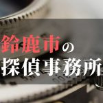 鈴鹿市でおすすめの浮気調査・不倫調査の探偵事務所