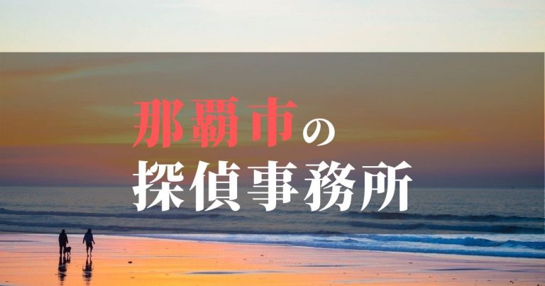那覇市で浮気調査を依頼するならここ!おすすめ探偵事務所の費用・相場と申込の流れは?!