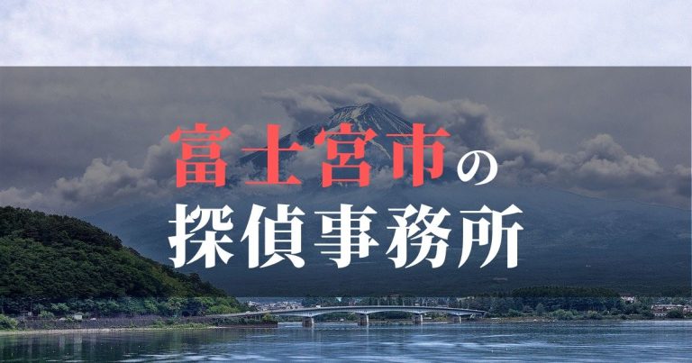 富士宮市で浮気調査を依頼するならここ！おすすめ探偵事務所の費用・相場と申込の流れは？！