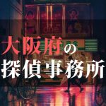 大阪府でおすすめの浮気・不倫調査の探偵事務所