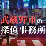 武蔵野市でおすすめの浮気調査・不倫調査の探偵事務所