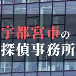 宇都宮市でおすすめの浮気調査・不倫調査の探偵事務所