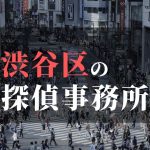 渋谷区でおすすめの浮気・不倫調査の探偵事務所