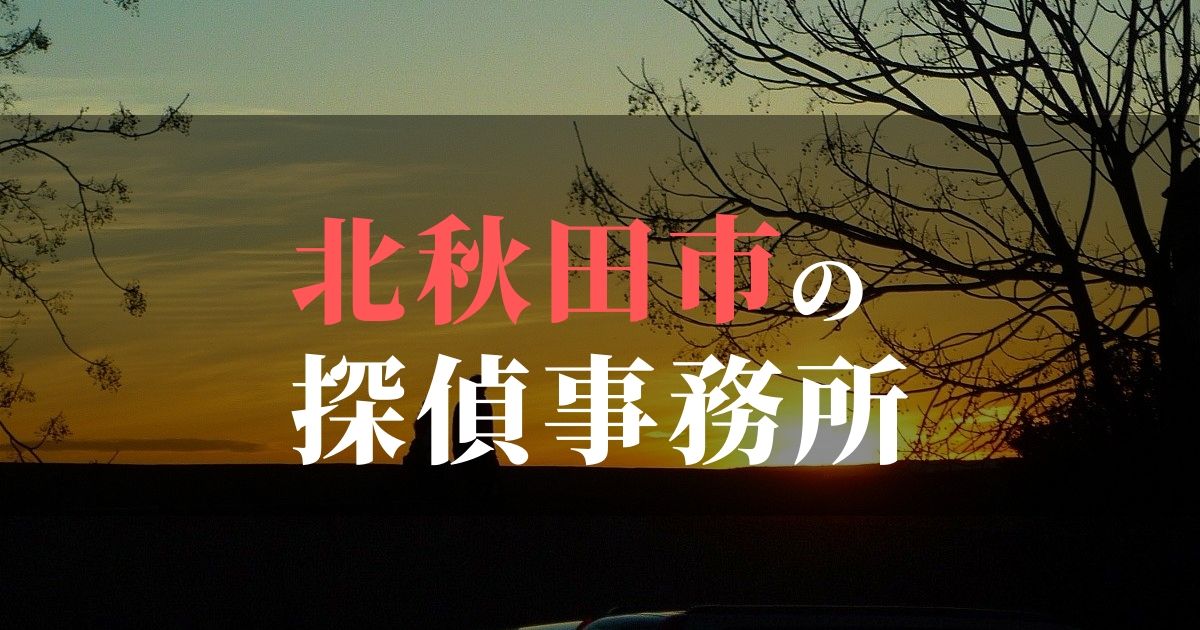 北秋田市でおすすめの浮気調査・不倫調査の探偵事務所