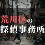 荒川区でおすすめの浮気調査・不倫調査の探偵事務所