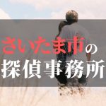 さいたま市でおすすめの浮気調査・不倫調査の探偵事務所