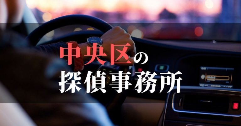 中央区で浮気調査を依頼するならここ！おすすめ探偵事務所の費用・相場と申込の流れは？！