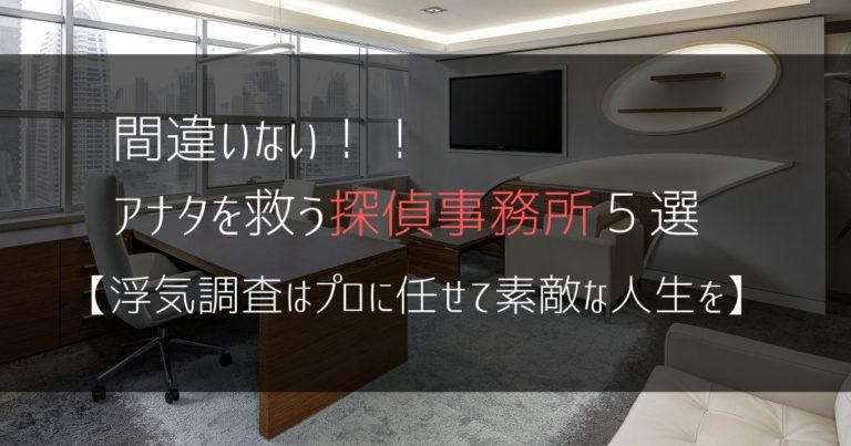 間違いない!!アナタを救う探偵事務所5選:全国対応可【浮気調査はプロに任せて素敵な人生を】