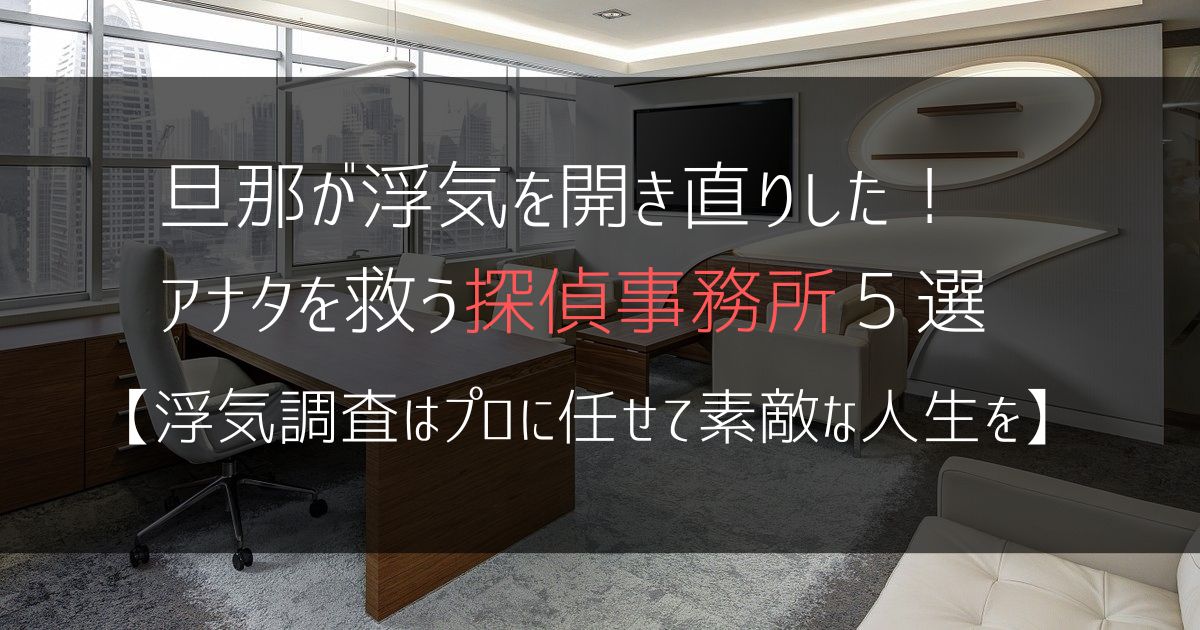 旦那が浮気を開き直りした！離婚する時は万全に！！【アナタをサポートする探偵事務所５選：全国対応可】